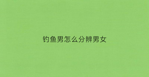 钓鱼男怎么分辨男女