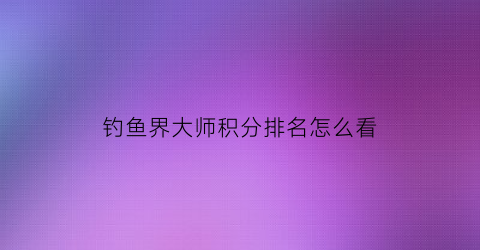 钓鱼界大师积分排名怎么看