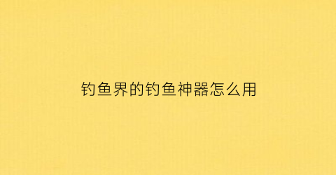 钓鱼界的钓鱼神器怎么用(钓蟮神器)