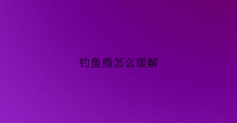 钓鱼瘾怎么缓解