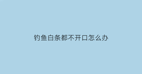钓鱼白条都不开口怎么办(野钓白条都不开口)