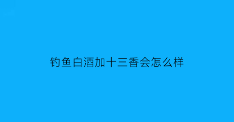 钓鱼白酒加十三香会怎么样