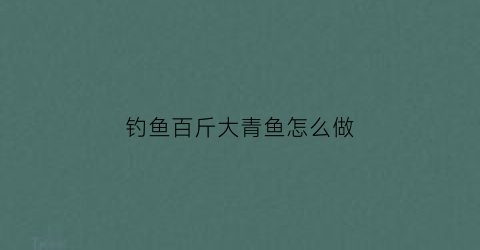 钓鱼百斤大青鱼怎么做(钓100斤青鱼用什么抛竿)