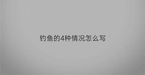 钓鱼的4种情况怎么写(钓鱼状况)