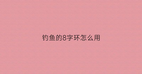 “钓鱼的8字环怎么用(钓鱼的8字环是干嘛的呀)