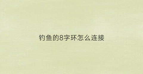 钓鱼的8字环怎么连接(钓鱼8字环怎么连接子线)