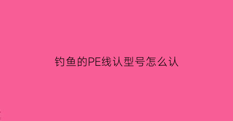 钓鱼的PE线认型号怎么认(pe线拉力对照表)
