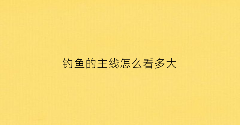 钓鱼的主线怎么看多大(钓鱼主线怎么分)