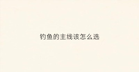 钓鱼的主线该怎么选(钓鱼主线怎么选择)