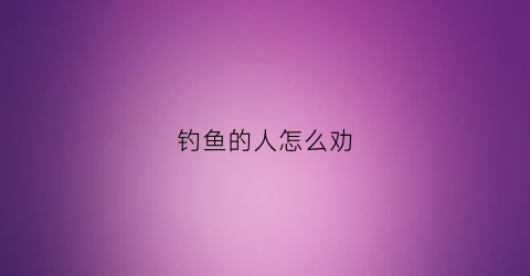 钓鱼的人怎么劝(怎么对付钓鱼的人)