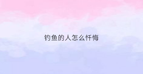 钓鱼的人怎么忏悔