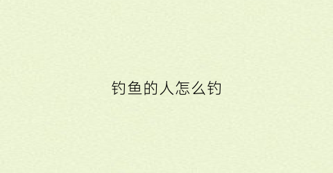 钓鱼的人怎么钓(怎么钓鱼)