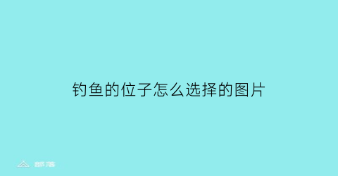 钓鱼的位子怎么选择的图片(钓鱼的位子怎么选择的图片和视频)