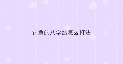 钓鱼的八字结怎么打法(钓鱼如何打八字结)