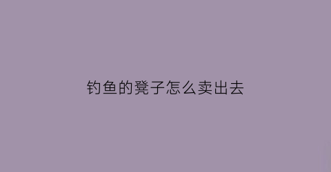 钓鱼的凳子怎么卖出去(钓鱼的椅子多少钱一把)