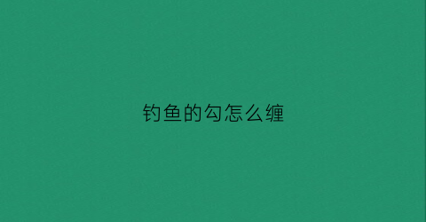 钓鱼的勾怎么缠(钓鱼勾绑法视频教程)