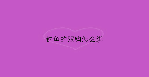 钓鱼的双钩怎么绑(钓鱼双钩怎么绑八字环视频)