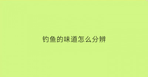 钓鱼的味道怎么分辨(钓鱼味型是什么意思)