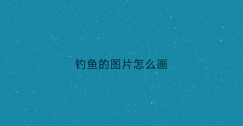 钓鱼的图片怎么画(钓鱼的图片大全大图卡通图片)