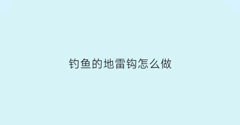 “钓鱼的地雷钩怎么做(钓鱼的地雷钩怎么做视频)