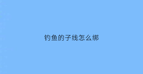 钓鱼的子线怎么绑