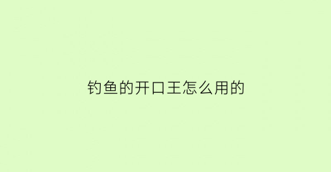 钓鱼的开口王怎么用的(钓鱼开口器的使用方法)