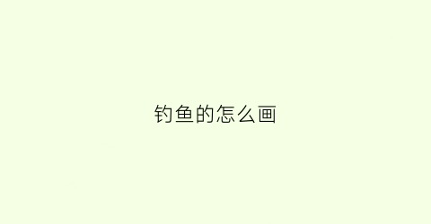 钓鱼的怎么画(钓鱼怎么画最简单的)
