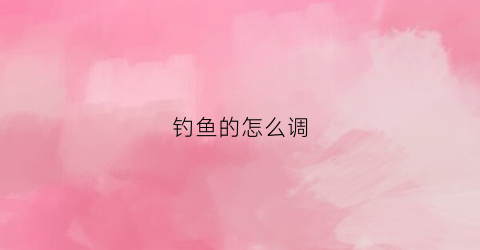 钓鱼的怎么调(钓鱼怎么调灵和钝)
