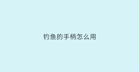 钓鱼的手柄怎么用