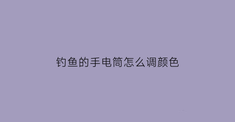 “钓鱼的手电筒怎么调颜色(钓鱼的手电筒怎么调颜色好看)