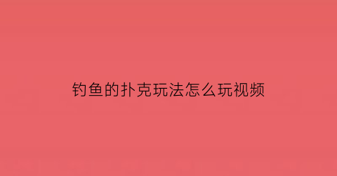 “钓鱼的扑克玩法怎么玩视频(钓鱼的扑克玩法怎么玩视频大全)