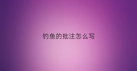 钓鱼的批注怎么写(钓鱼的拼音怎么写的拼音怎么写)