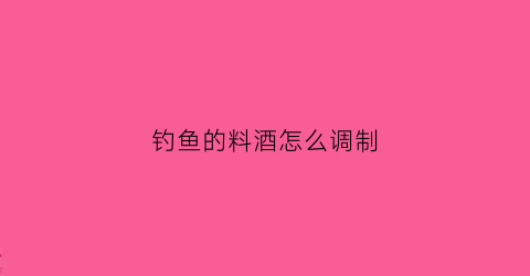 钓鱼的料酒怎么调制