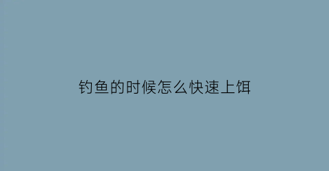 钓鱼的时候怎么快速上饵