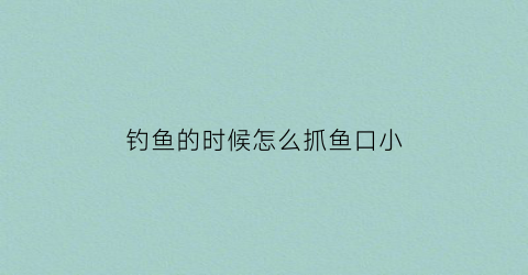 “钓鱼的时候怎么抓鱼口小(野钓如何抓口)