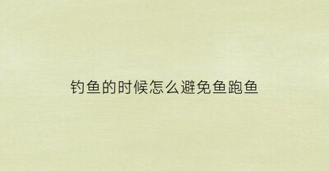 “钓鱼的时候怎么避免鱼跑鱼(野钓怎样避免小鱼闹窝)