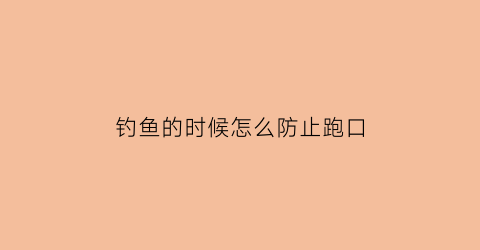 “钓鱼的时候怎么防止跑口(钓鱼时如何避免小鱼)