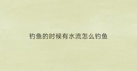 “钓鱼的时候有水流怎么钓鱼(钓鱼有水流的地方怎么调漂)