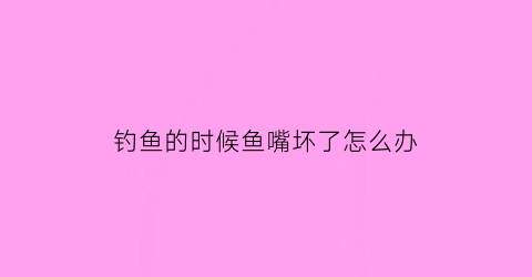 “钓鱼的时候鱼嘴坏了怎么办(钓鱼鱼嘴巴破了会长回来吗)