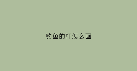 钓鱼的杆怎么画(钓鱼的杆怎么画图片)