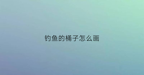 钓鱼的桶子怎么画