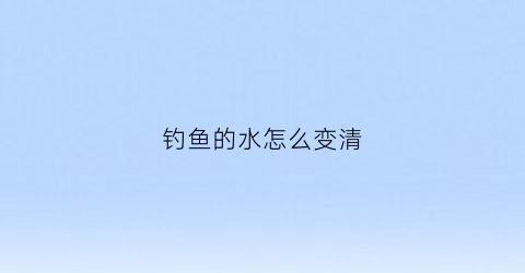 钓鱼的水怎么变清