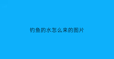 “钓鱼的水怎么来的图片(钓鱼水中的作用和用法)