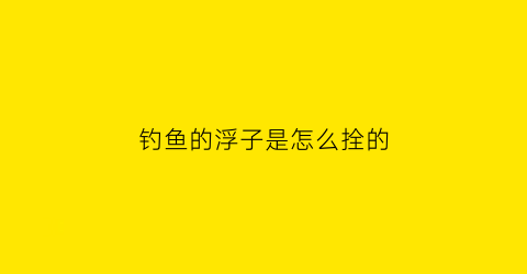 钓鱼的浮子是怎么拴的