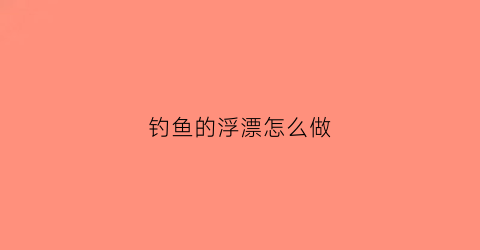 钓鱼的浮漂怎么做