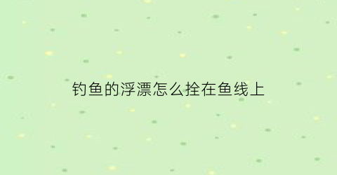钓鱼的浮漂怎么拴在鱼线上