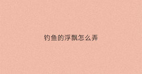 钓鱼的浮飘怎么弄