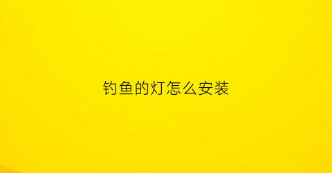 钓鱼的灯怎么安装(钓鱼灯如何安装)