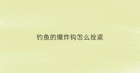 “钓鱼的爆炸钩怎么拴紧(钓鱼的爆炸钩怎么拴紧视频)