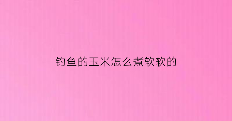 钓鱼的玉米怎么煮软软的